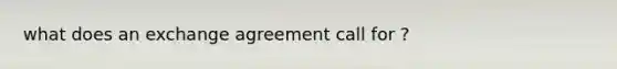 what does an exchange agreement call for ?