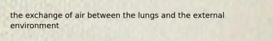 the exchange of air between the lungs and the external environment