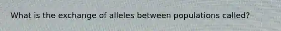 What is the exchange of alleles between populations called?