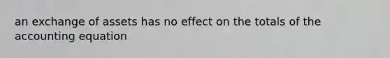 an exchange of assets has no effect on the totals of the accounting equation