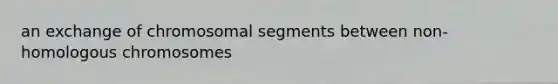 an exchange of chromosomal segments between non-homologous chromosomes