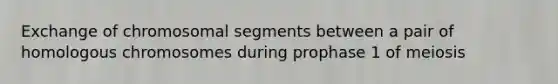 Exchange of chromosomal segments between a pair of homologous chromosomes during prophase 1 of meiosis