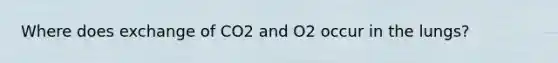 Where does exchange of CO2 and O2 occur in the lungs?