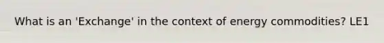 What is an 'Exchange' in the context of energy commodities? LE1