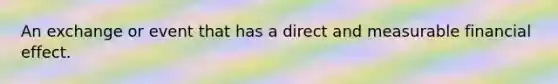 An exchange or event that has a direct and measurable financial effect.