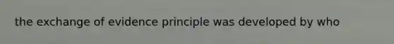 the exchange of evidence principle was developed by who