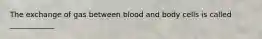 The exchange of gas between blood and body cells is called ____________