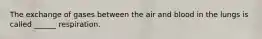 The exchange of gases between the air and blood in the lungs is called ______ respiration.