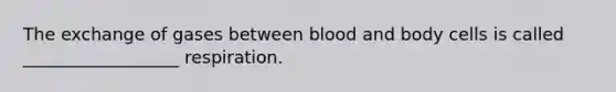 The exchange of gases between blood and body cells is called __________________ respiration.