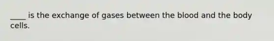 ____ is the exchange of gases between the blood and the body cells.
