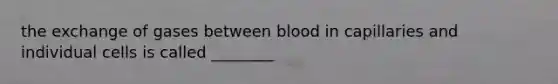 the exchange of gases between blood in capillaries and individual cells is called ________