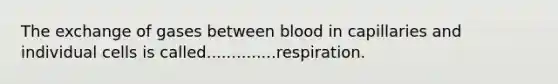 The exchange of gases between blood in capillaries and individual cells is called..............respiration.