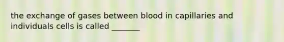 the exchange of gases between blood in capillaries and individuals cells is called _______