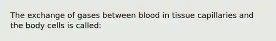 The exchange of gases between blood in tissue capillaries and the body cells is called: