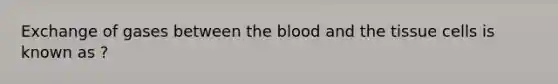 Exchange of gases between the blood and the tissue cells is known as ?