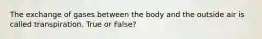 The exchange of gases between the body and the outside air is called transpiration. True or False?