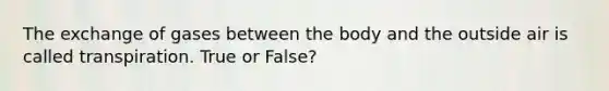 The exchange of gases between the body and the outside air is called transpiration. True or False?