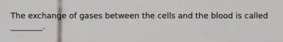 The exchange of gases between the cells and the blood is called ________.