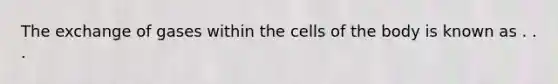 The exchange of gases within the cells of the body is known as . . .