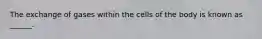 The exchange of gases within the cells of the body is known as ______.