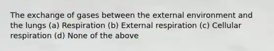 The exchange of gases between <a href='https://www.questionai.com/knowledge/kpkoUX83Zl-the-external-environment' class='anchor-knowledge'>the external environment</a> and the lungs (a) Respiration (b) External respiration (c) <a href='https://www.questionai.com/knowledge/k1IqNYBAJw-cellular-respiration' class='anchor-knowledge'>cellular respiration</a> (d) None of the above