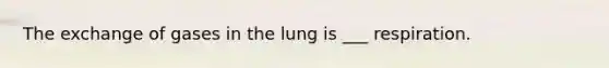 The exchange of gases in the lung is ___ respiration.