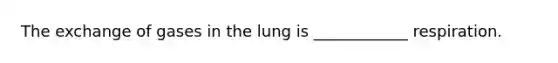 The exchange of gases in the lung is ____________ respiration.