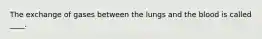 The exchange of gases between the lungs and the blood is called ____.
