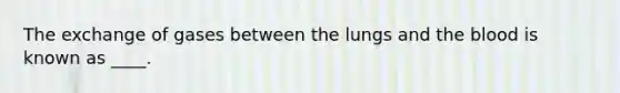 The exchange of gases between the lungs and <a href='https://www.questionai.com/knowledge/k7oXMfj7lk-the-blood' class='anchor-knowledge'>the blood</a> is known as ____.