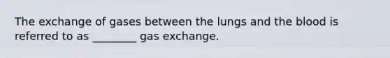 The exchange of gases between the lungs and the blood is referred to as ________ gas exchange.