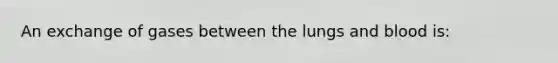 An exchange of gases between the lungs and blood is: