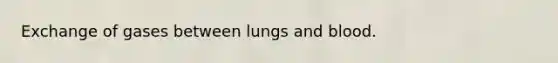 Exchange of gases between lungs and blood.