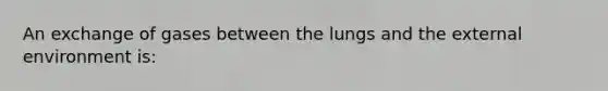 An exchange of gases between the lungs and the external environment is: