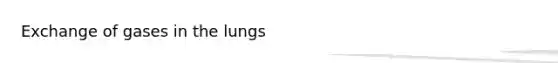 Exchange of gases in the lungs