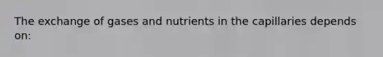 The exchange of gases and nutrients in the capillaries depends on: