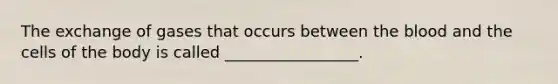 The exchange of gases that occurs between <a href='https://www.questionai.com/knowledge/k7oXMfj7lk-the-blood' class='anchor-knowledge'>the blood</a> and the cells of the body is called _________________.