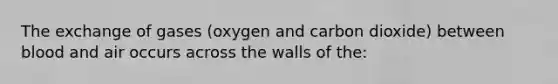 The exchange of gases (oxygen and carbon dioxide) between blood and air occurs across the walls of the: