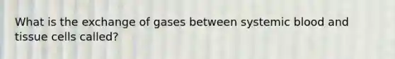 What is the exchange of gases between systemic blood and tissue cells called?