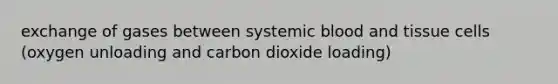 exchange of gases between systemic blood and tissue cells (oxygen unloading and carbon dioxide loading)