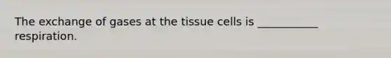 The exchange of gases at the tissue cells is ___________ respiration.