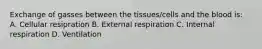 Exchange of gasses between the tissues/cells and the blood is: A. Cellular resipration B. External respiration C. Internal respiration D. Ventilation