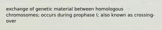 exchange of genetic material between homologous chromosomes; occurs during prophase I; also known as crossing-over