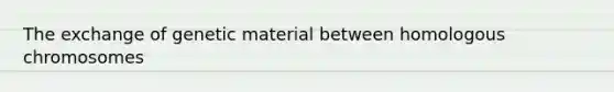 The exchange of genetic material between homologous chromosomes