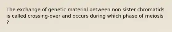 The exchange of genetic material between non sister chromatids is called crossing-over and occurs during which phase of meiosis ?