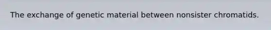 The exchange of genetic material between nonsister chromatids.