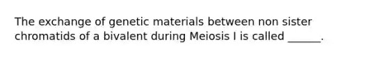 The exchange of genetic materials between non sister chromatids of a bivalent during Meiosis I is called ______.