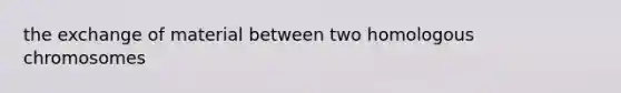 the exchange of material between two homologous chromosomes