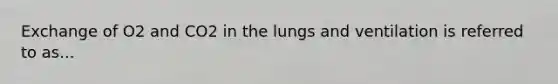 Exchange of O2 and CO2 in the lungs and ventilation is referred to as...