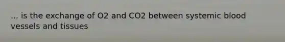 ... is the exchange of O2 and CO2 between systemic blood vessels and tissues