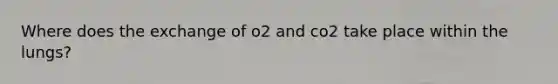 Where does the exchange of o2 and co2 take place within the lungs?